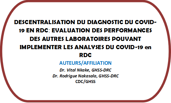 DESCENTRALISATION DU DIAGNOSTIC DU COVID-19 EN RDCː EVALUATION DES PERFORMANCES DES AUTRES LABORATOIRES POUVANT IMPLEMENTER LES ANALYSES DU COVID-19 en RDC
AUTEURS/AFFILIATION
Dr. Vital Nkake, GHSS-DRC
Dr. Rodrigue Nakasala, GHSS-DRC
CDC/GHSS