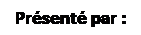 Zone de Texte: Présenté par :